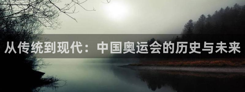 Vsport体育官方网站入口：从传统到现代：中国奥运会的历史