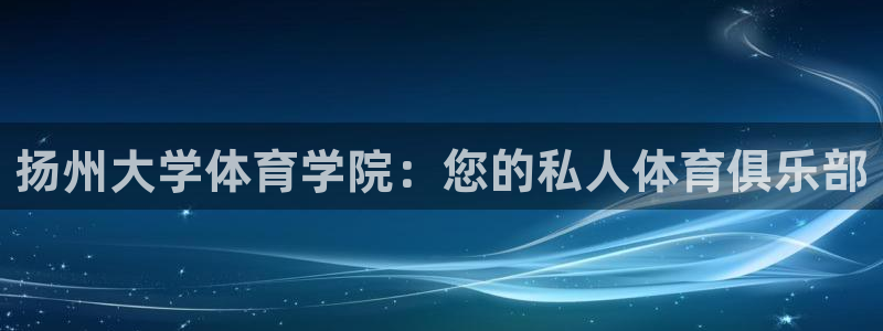  vsport体育在线官网阿根廷：扬州大学体育学院：您的私人体