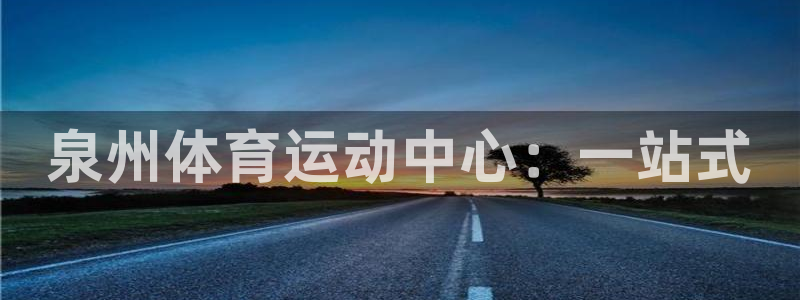  vsport体育：泉州体育运动中心：一站式